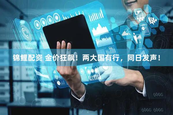 锦鲤配资 金价狂飙！两大国有行，同日发声！
