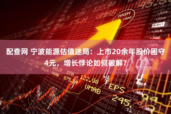 配查网 宁波能源估值迷局：上市20余年股价困守4元，增长悖论如何破解？