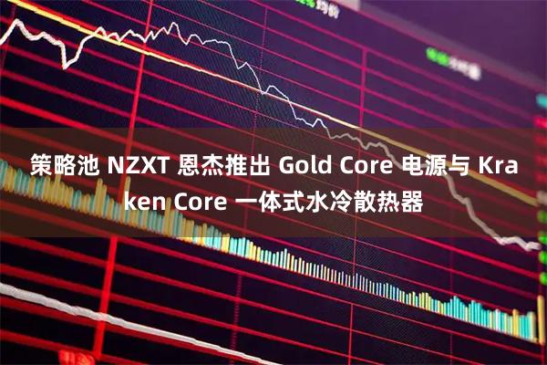 策略池 NZXT 恩杰推出 Gold Core 电源与 Kraken Core 一体式水冷散热器