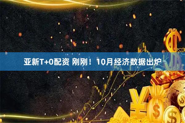 亚新T+0配资 刚刚!10月经济数据出炉