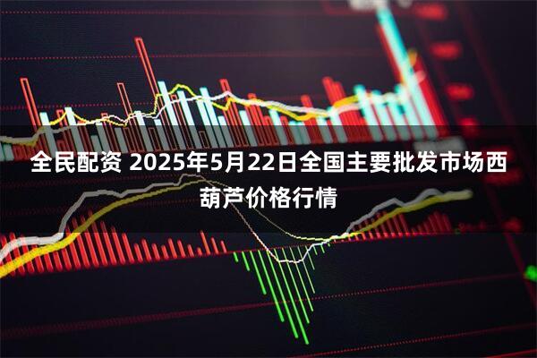 全民配资 2025年5月22日全国主要批发市场西葫芦价格行情