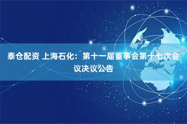 泰仓配资 上海石化：第十一届董事会第十七次会议决议公告