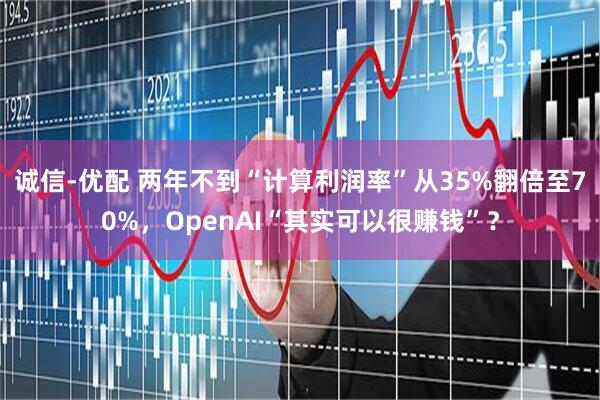诚信-优配 两年不到“计算利润率”从35%翻倍至70%，OpenAI“其实可以很赚钱”？