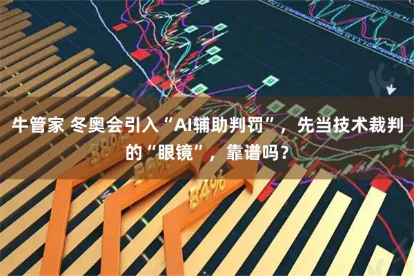 牛管家 冬奥会引入“AI辅助判罚”，先当技术裁判的“眼镜”，靠谱吗？