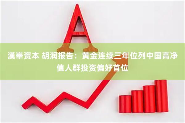 漢崋资本 胡润报告：黄金连续三年位列中国高净值人群投资偏好首位